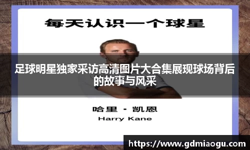 足球明星独家采访高清图片大合集展现球场背后的故事与风采