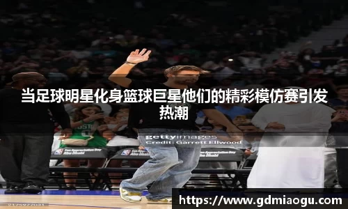 当足球明星化身篮球巨星他们的精彩模仿赛引发热潮