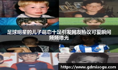 足球明星的儿子萌态十足引发网友热议可爱瞬间频频曝光