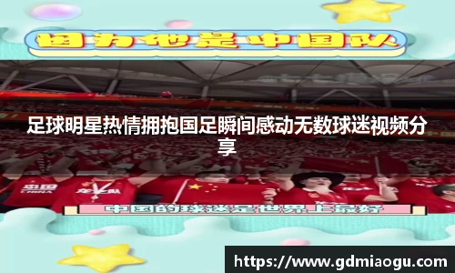 足球明星热情拥抱国足瞬间感动无数球迷视频分享