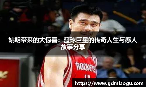姚明带来的大惊喜：篮球巨星的传奇人生与感人故事分享