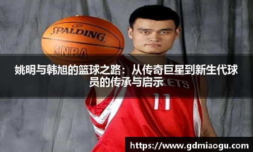 姚明与韩旭的篮球之路：从传奇巨星到新生代球员的传承与启示