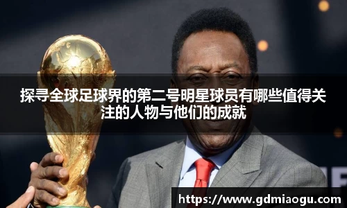 探寻全球足球界的第二号明星球员有哪些值得关注的人物与他们的成就