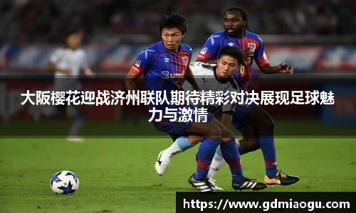大阪樱花迎战济州联队期待精彩对决展现足球魅力与激情