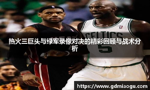 热火三巨头与绿军录像对决的精彩回顾与战术分析