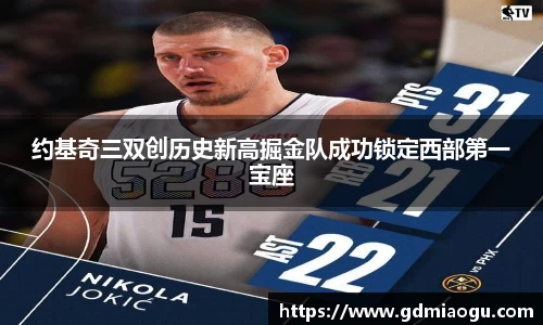 约基奇三双创历史新高掘金队成功锁定西部第一宝座