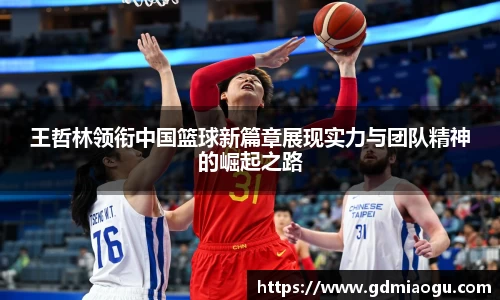 王哲林领衔中国篮球新篇章展现实力与团队精神的崛起之路