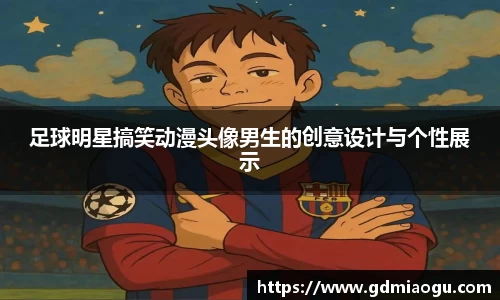足球明星搞笑动漫头像男生的创意设计与个性展示