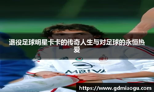 退役足球明星卡卡的传奇人生与对足球的永恒热爱