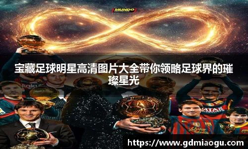 宝藏足球明星高清图片大全带你领略足球界的璀璨星光